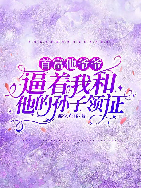 首富他爷爷逼着我和他的孙子领证