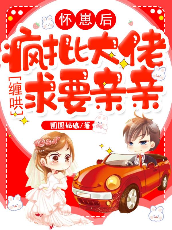 怀崽后,疯批大佬缠哄求要亲亲