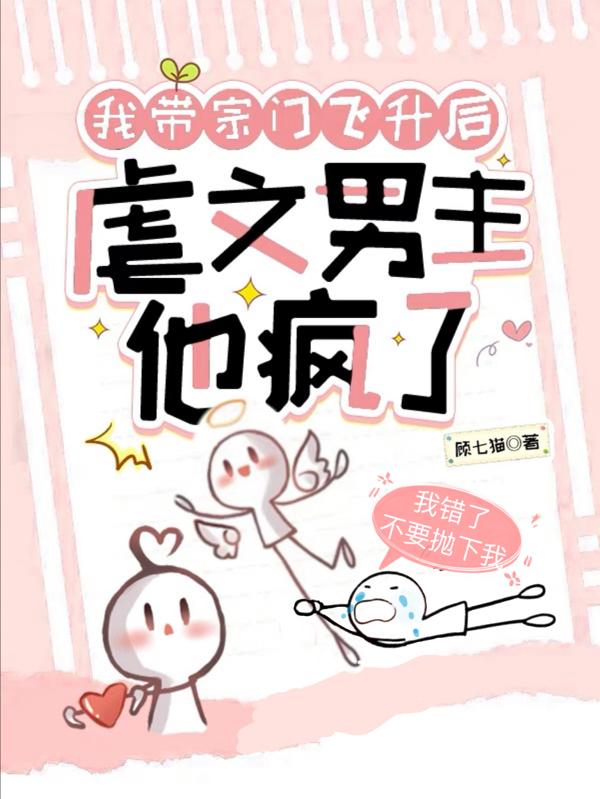 我带宗门飞升后,虐文男主他疯了