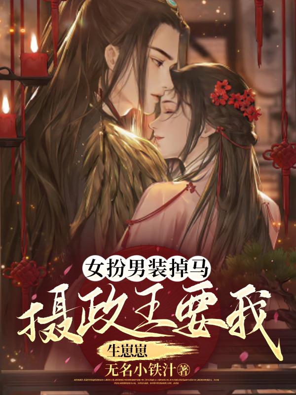 女扮男装掉马,摄政王要我生崽崽