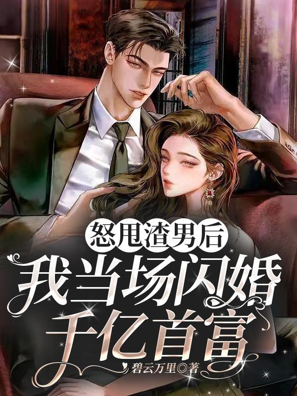 怒甩渣男后,我当场闪婚千亿首富