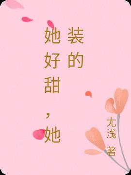 她好甜,她装的