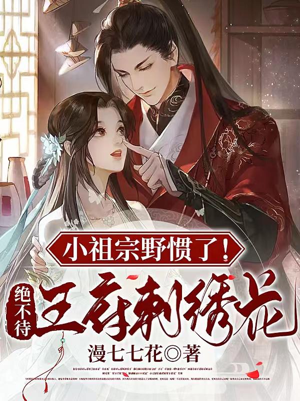 小祖宗野惯了！绝不待王府刺绣花