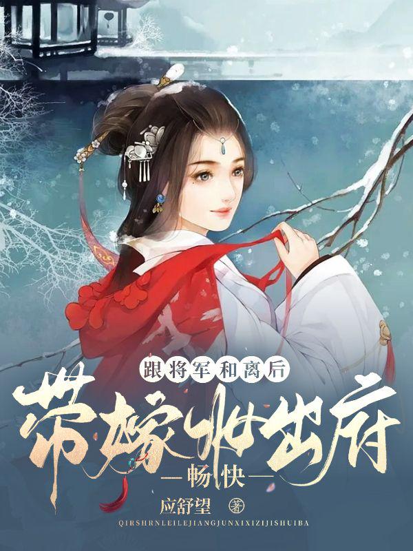 跟将军和离后带嫁妆出府,畅快！