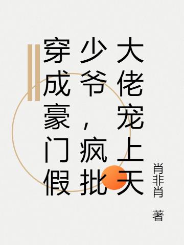 穿成豪门假少爷,疯批大佬宠上天