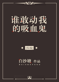 谁敢动我的吸血鬼[综]