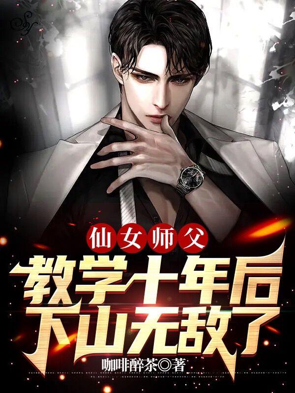 仙女师父教学十年后,下山无敌了
