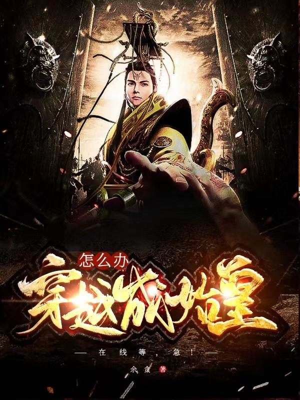 穿越成始皇怎么办,在线等,急！