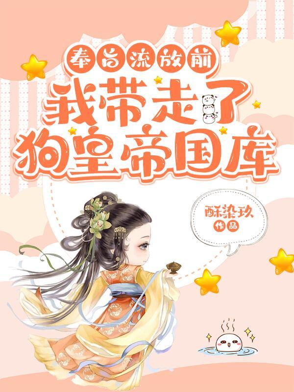 奉旨流放前,我带走了狗皇帝国库