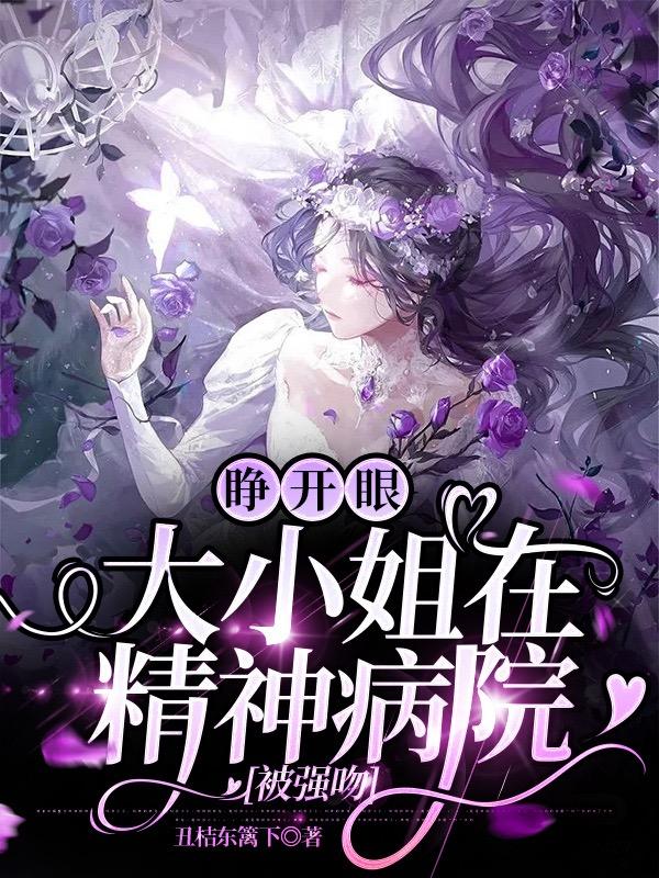 睁开眼,大小姐在精神病院被强吻